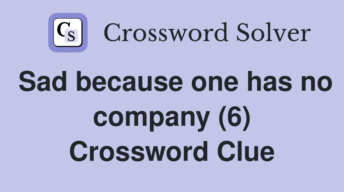 Sad because one has no company (6) Crossword Clue