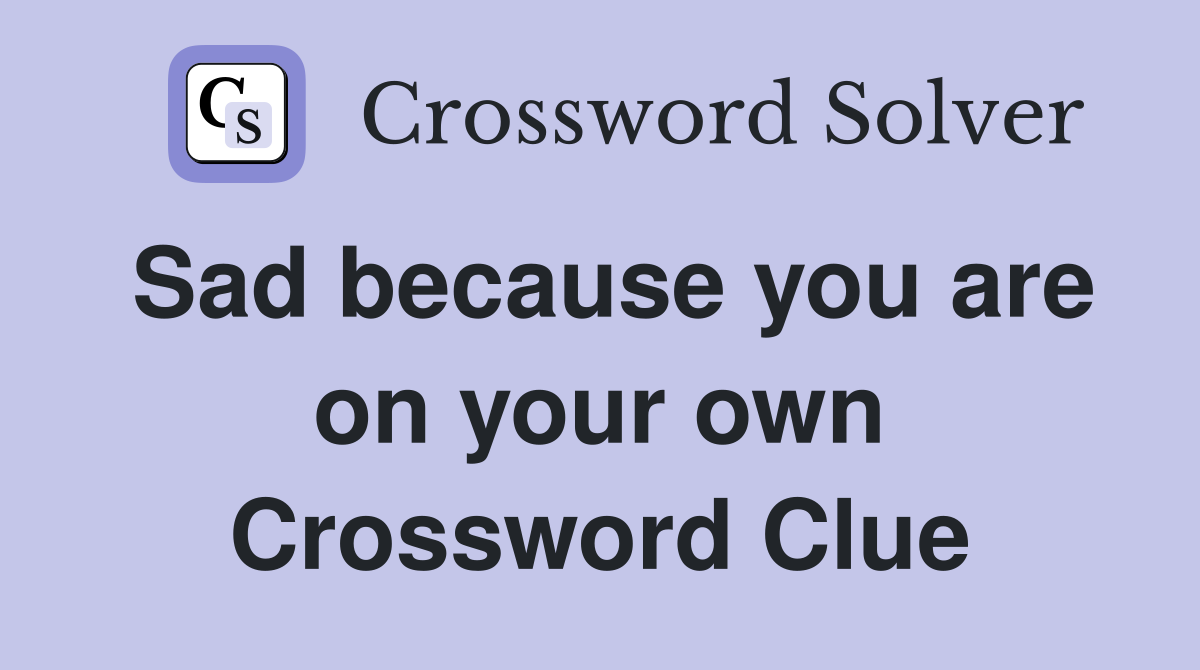 Sad because you are on your own Crossword Clue