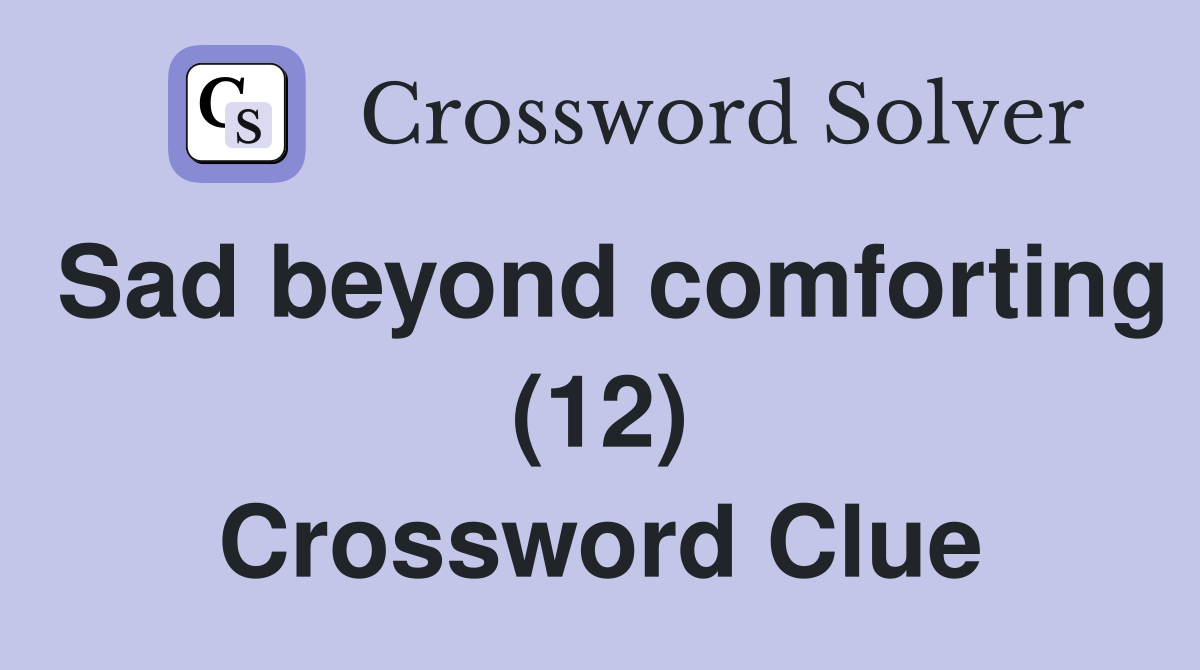Sad beyond comforting (12) Crossword Clue