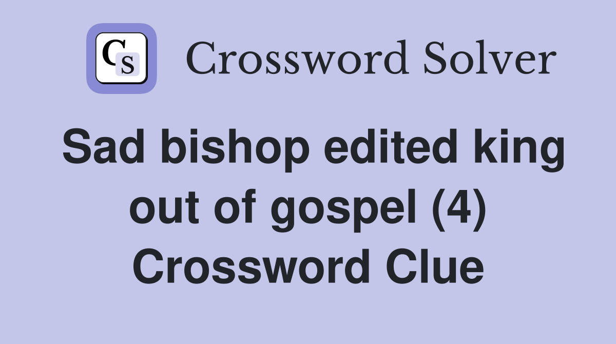 Sad bishop edited king out of gospel (4) Crossword Clue