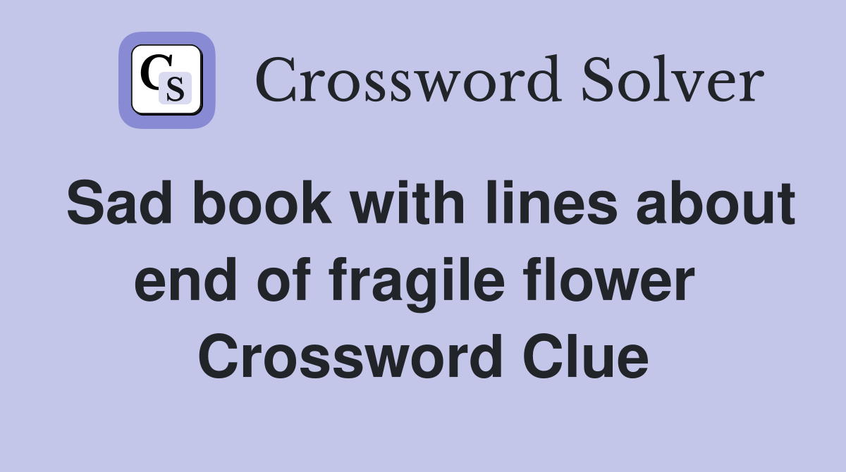 Sad book with lines about end of fragile flower  Crossword Clue