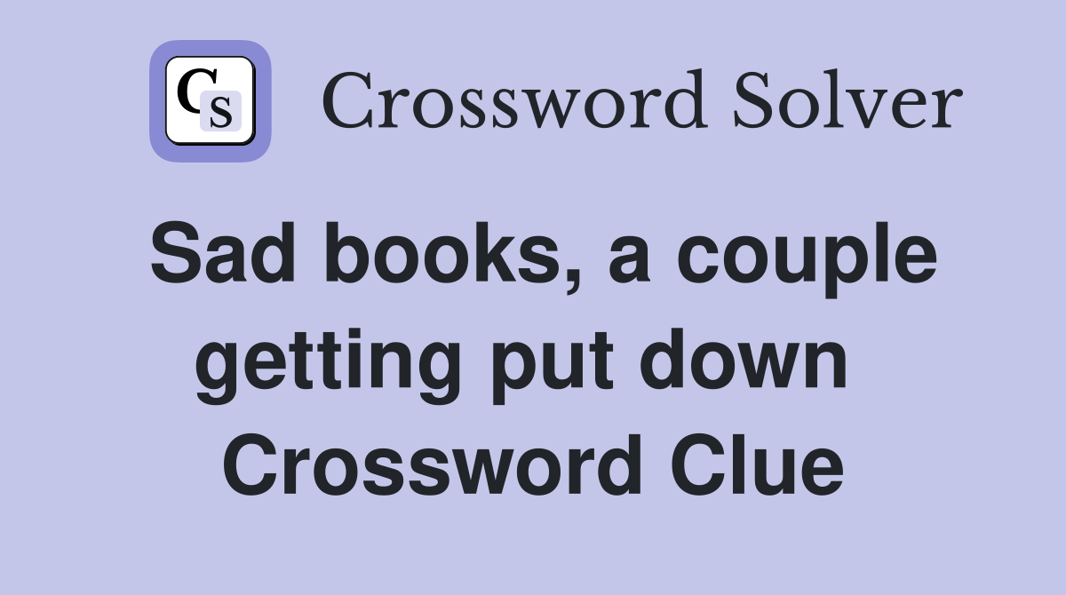 Sad books, a couple getting put down  Crossword Clue