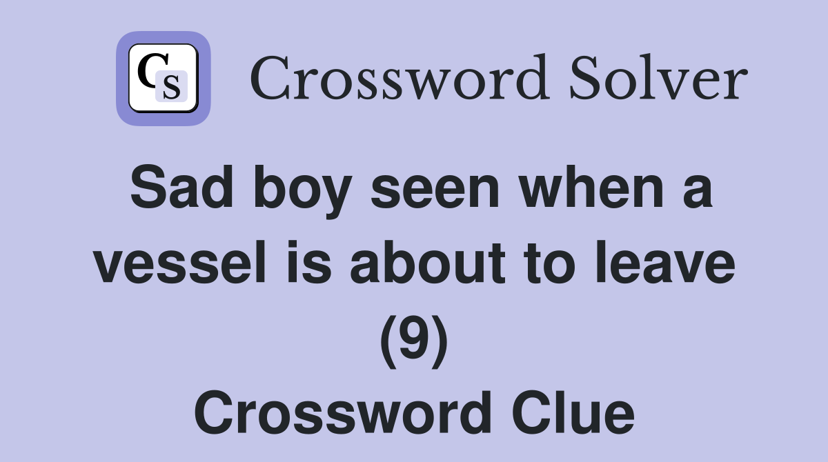 Sad boy seen when a vessel is about to leave (9) Crossword Clue