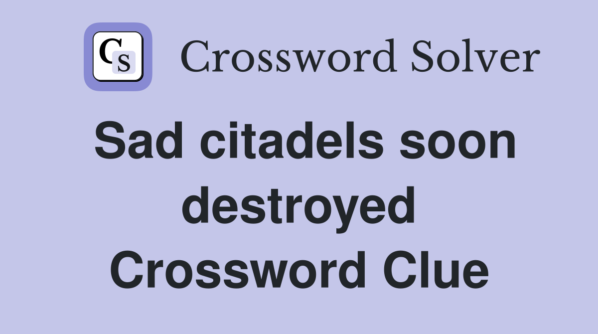 Sad citadels soon destroyed Crossword Clue
