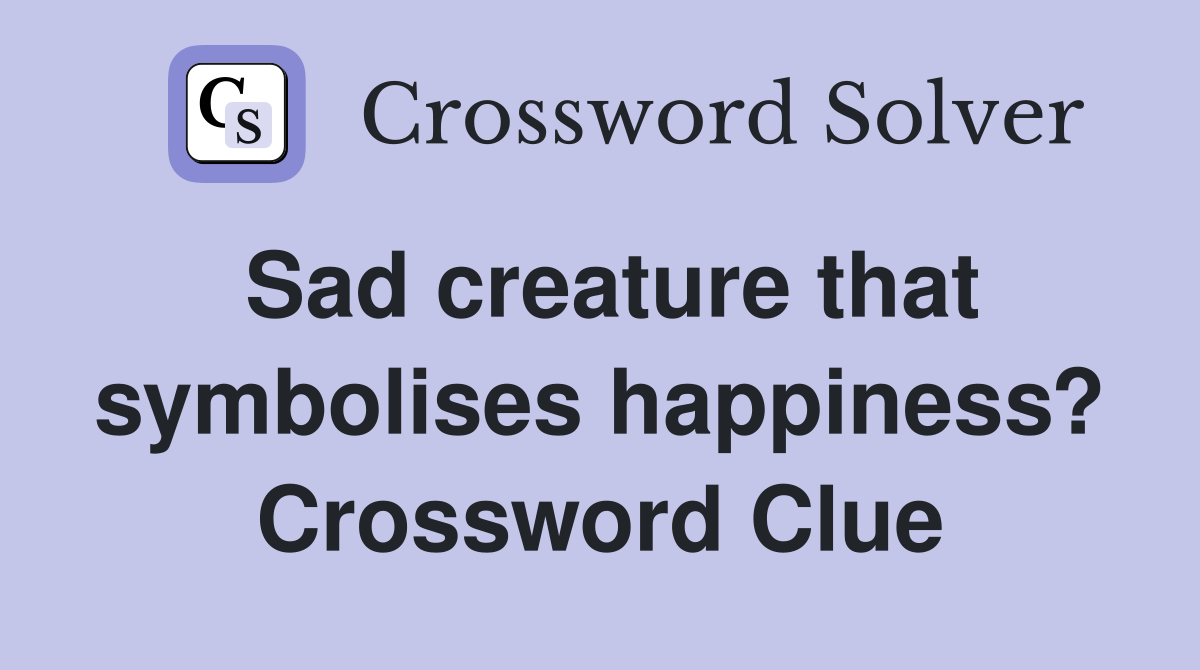 Sad creature that symbolises happiness? Crossword Clue