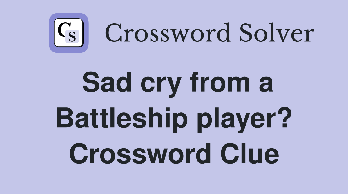 Sad cry from a Battleship player? Crossword Clue