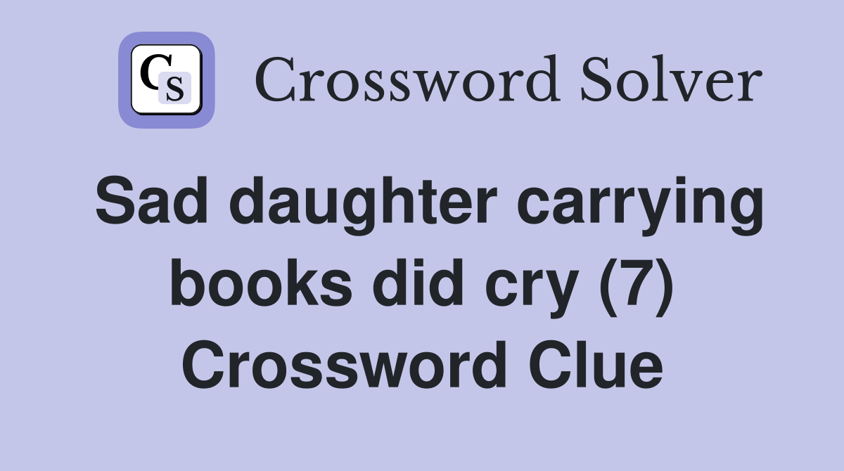 Sad daughter carrying books did cry (7) Crossword Clue