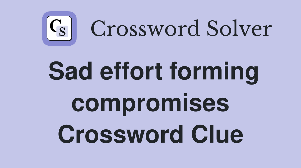 Sad effort forming compromises Crossword Clue