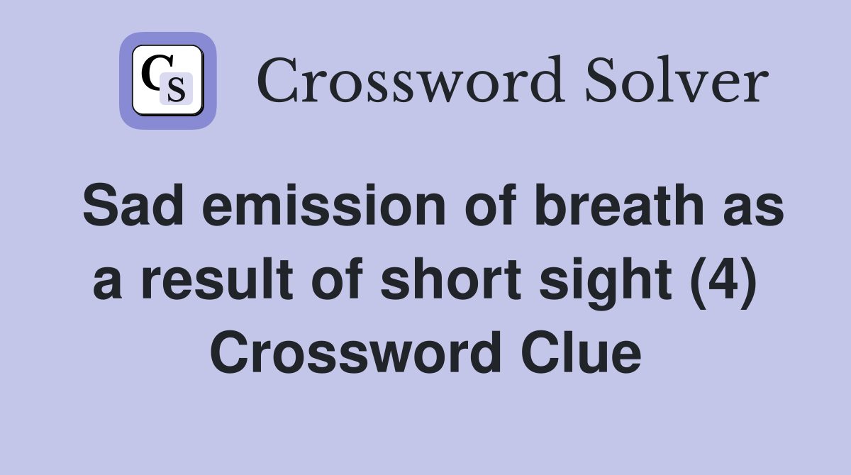Sad emission of breath as a result of short sight (4) Crossword Clue