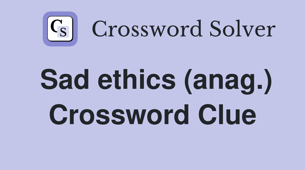 Sad ethics (anag.) Crossword Clue