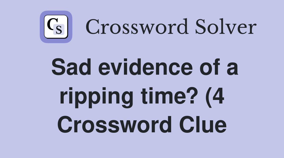Sad evidence of a ripping time? (4) Crossword Clue Answers Sad evidence of a ripping time? (4) Crossword Clue Answers
