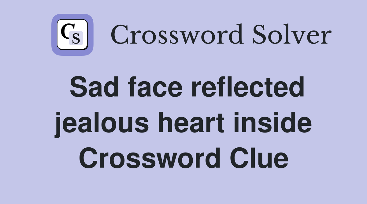 Sad face reflected jealous heart inside Crossword Clue