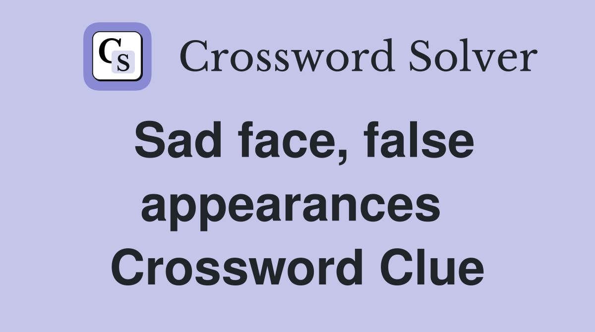 Sad face, false appearances  Crossword Clue