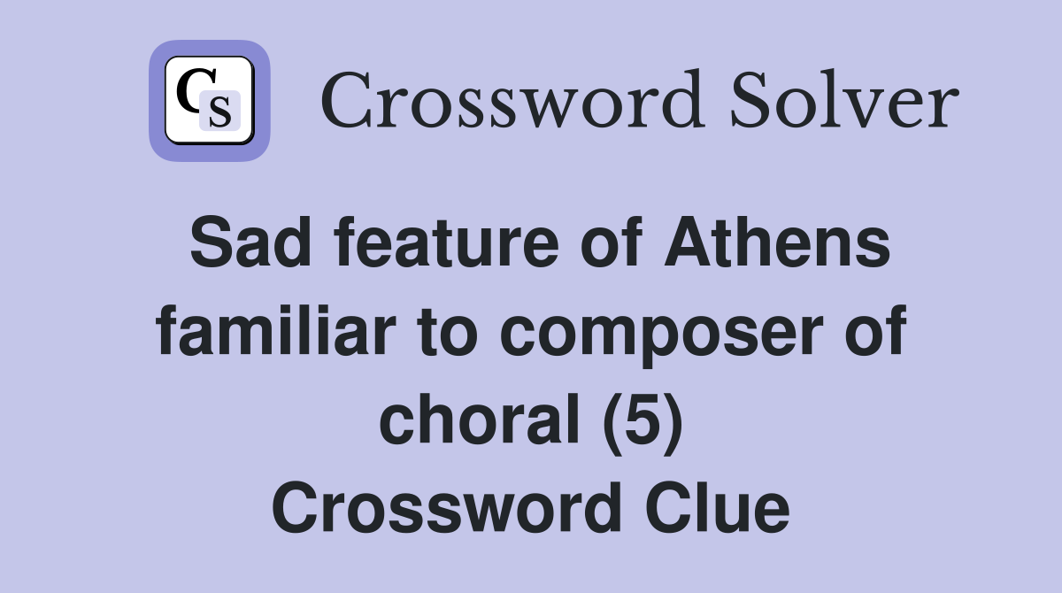 Sad feature of Athens familiar to composer of choral (5) Crossword Clue