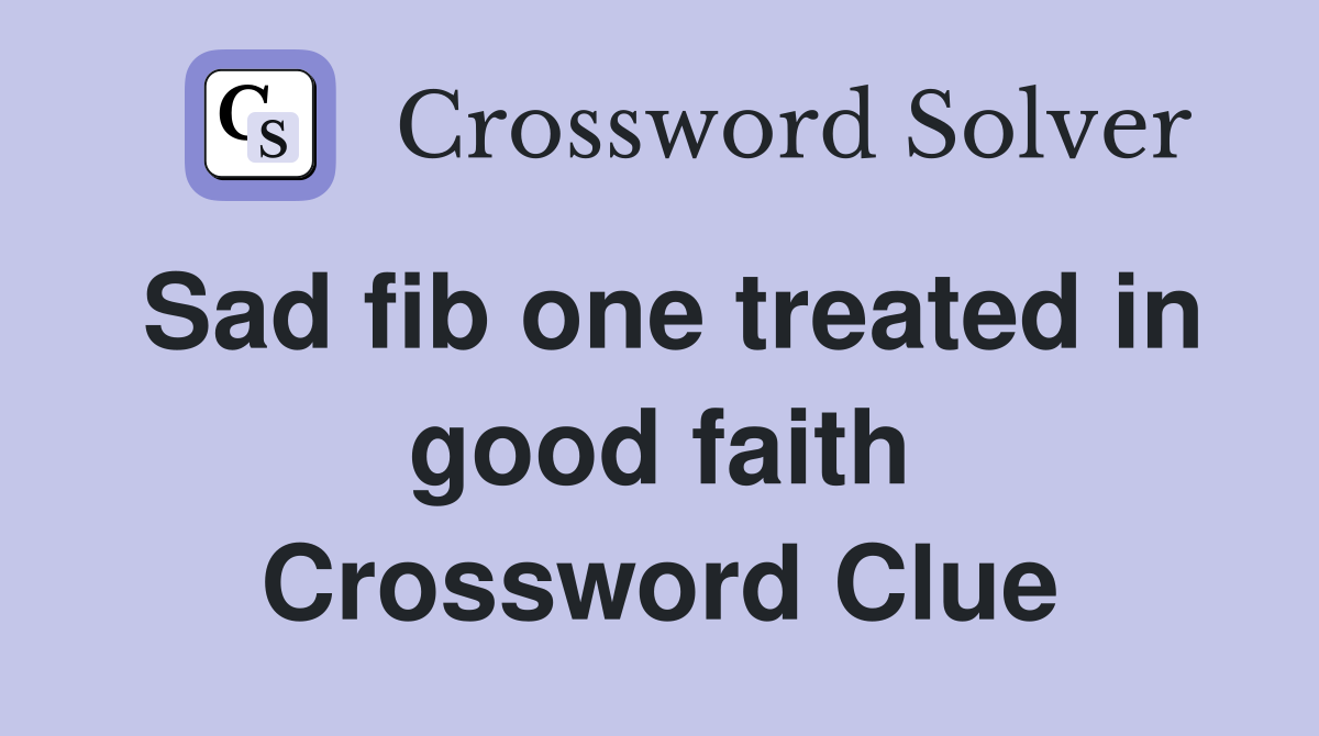 Sad fib one treated in good faith Crossword Clue