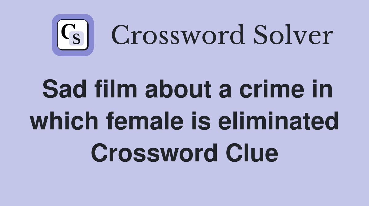 Sad film about a crime in which female is eliminated Crossword Clue