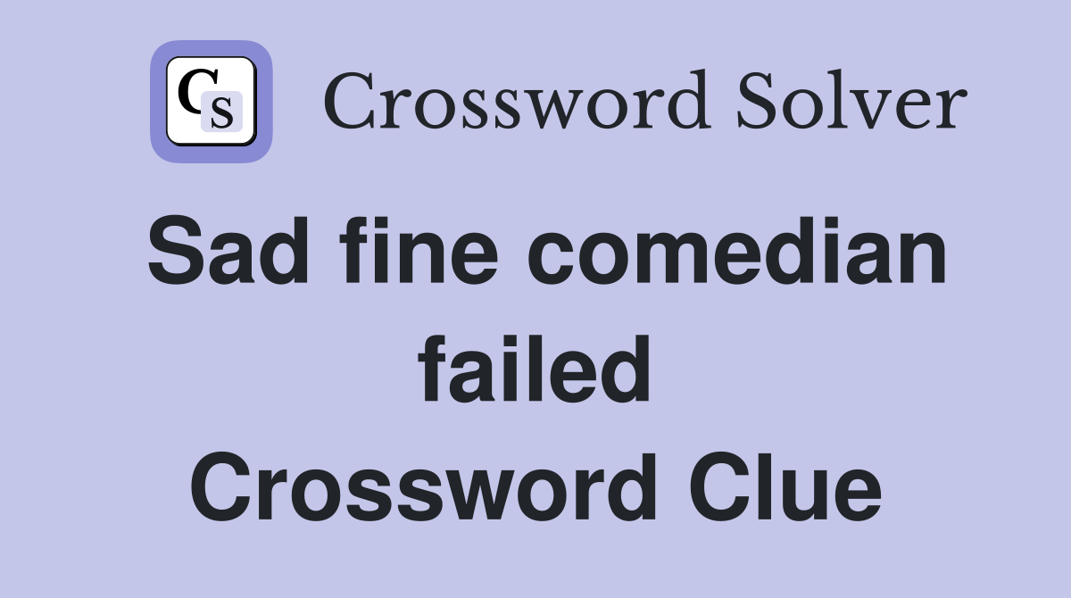 Sad fine comedian failed Crossword Clue