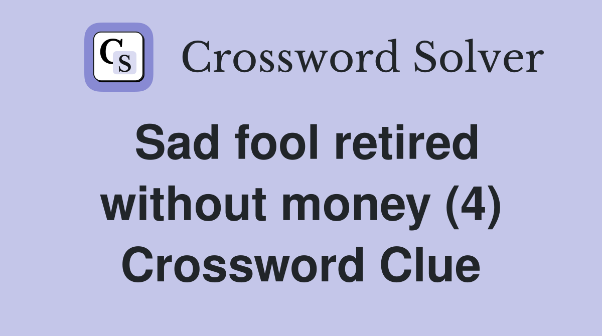 Sad fool retired without money (4) Crossword Clue
