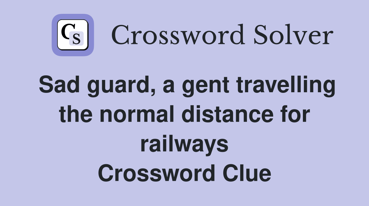 Sad guard, a gent travelling the normal distance for railways Crossword Clue