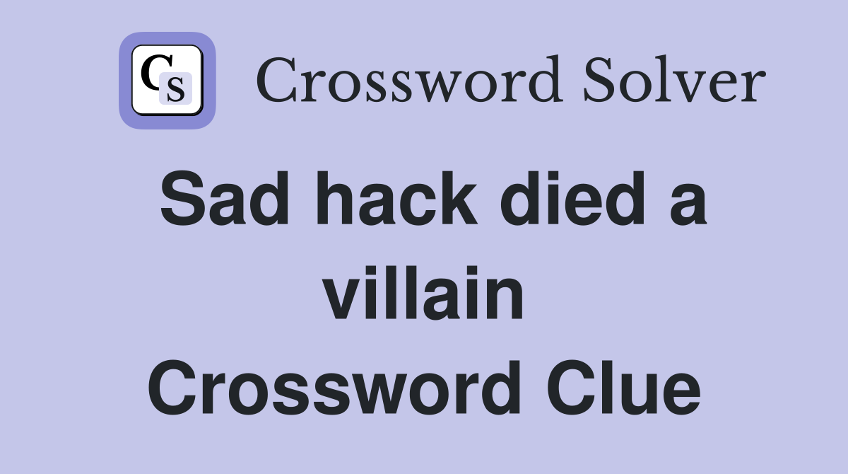 Sad hack died a villain Crossword Clue