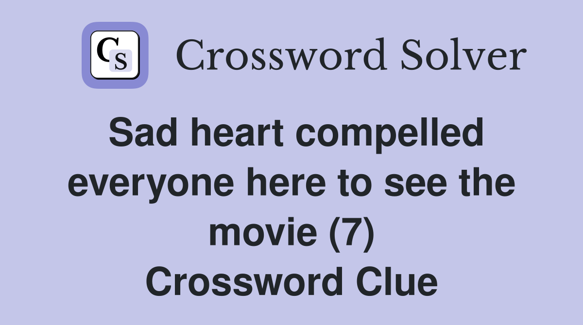 Sad heart compelled everyone here to see the movie (7) Crossword Clue