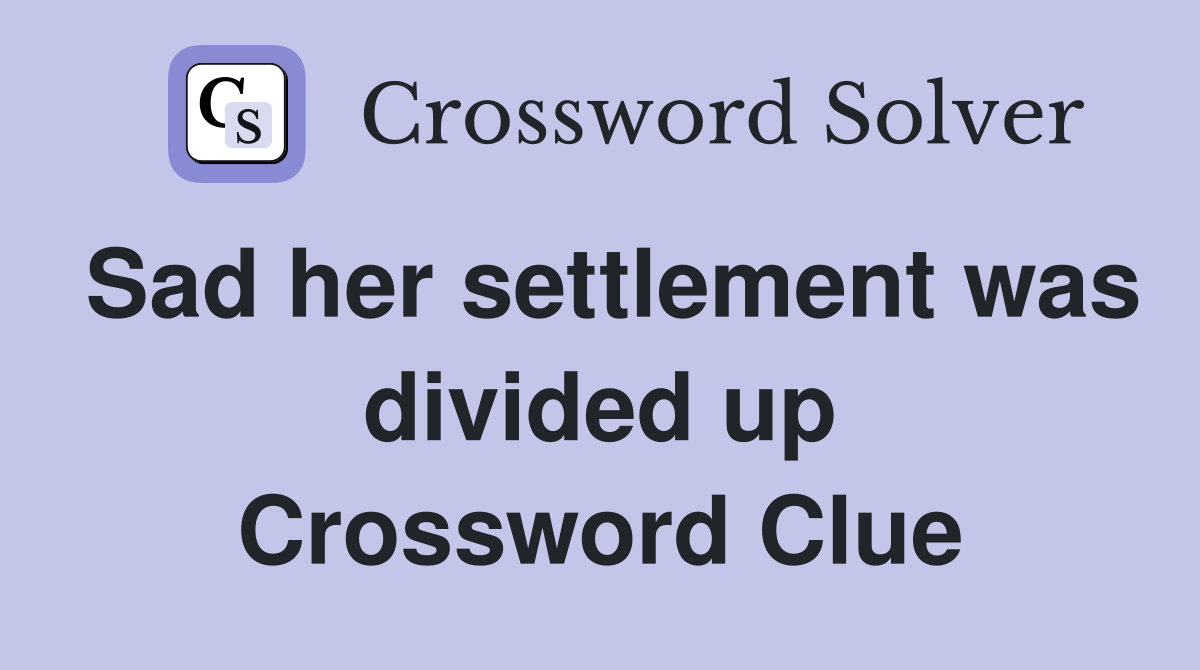 Sad her settlement was divided up Crossword Clue