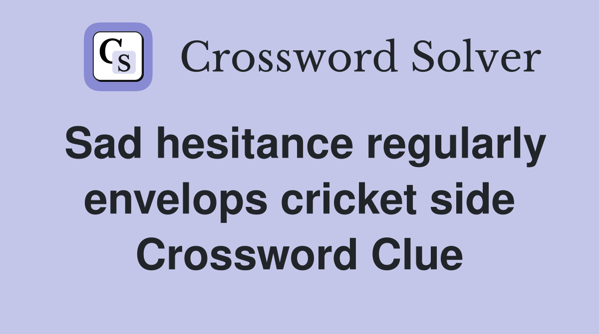 Sad hesitance regularly envelops cricket side Crossword Clue