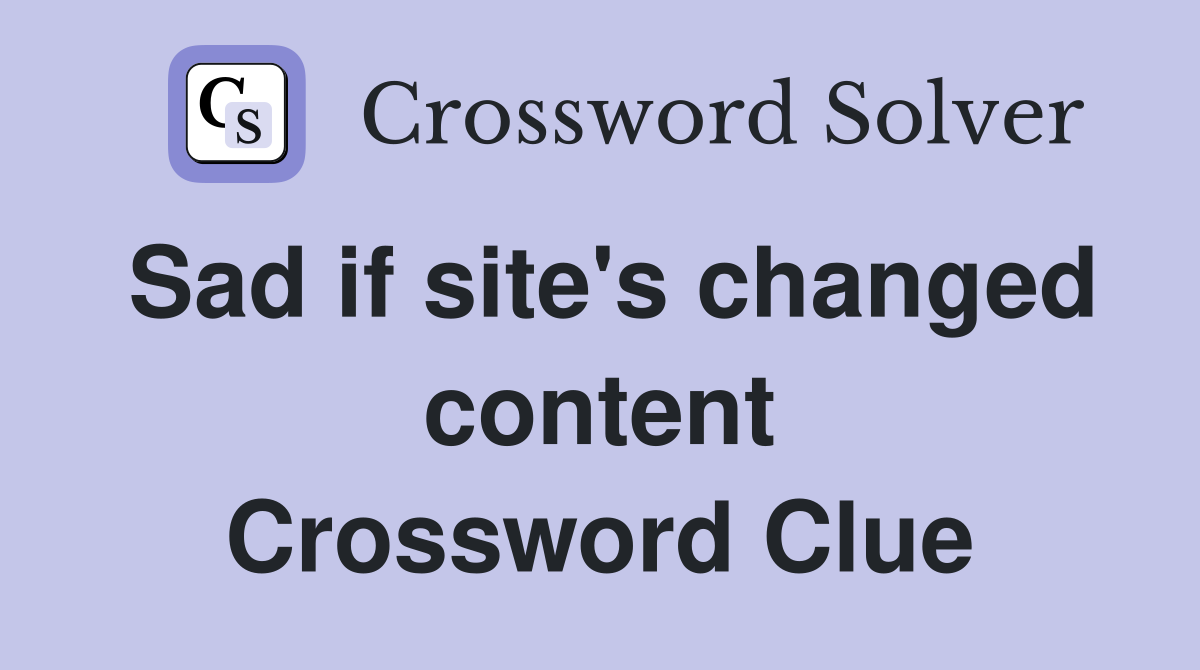 Sad if site's changed content Crossword Clue