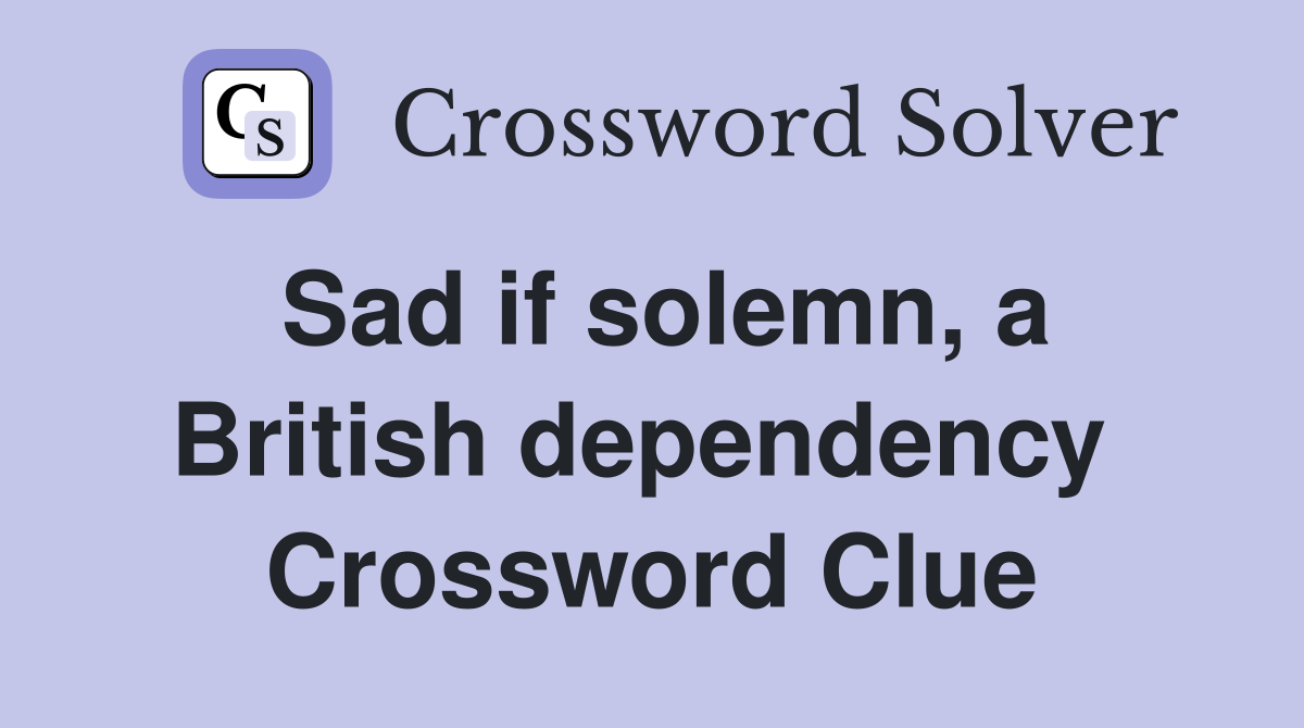 Sad if solemn, a British dependency  Crossword Clue