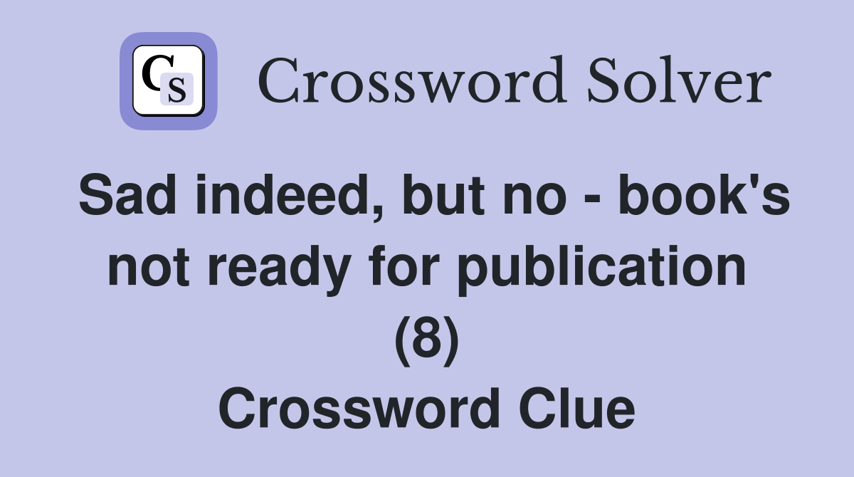 Sad indeed, but no - book's not ready for publication (8) Crossword Clue