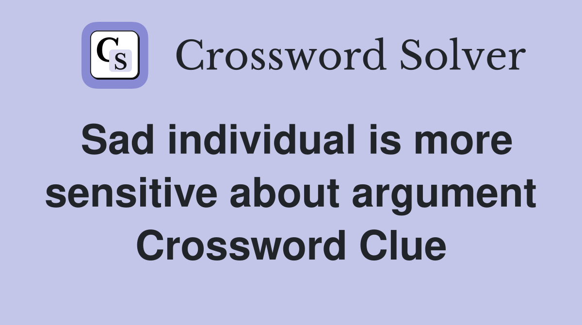 Sad individual is more sensitive about argument Crossword Clue
