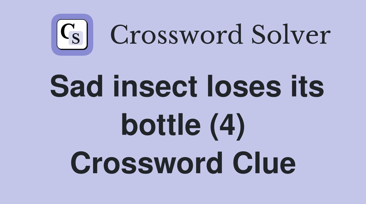 Sad insect loses its bottle (4) Crossword Clue