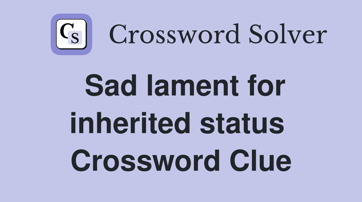 Sad lament for inherited status  Crossword Clue