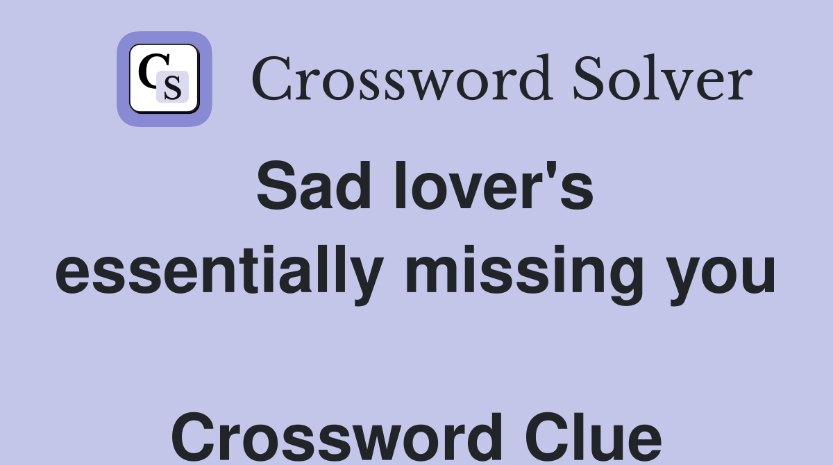 Sad lover's essentially missing you  Crossword Clue