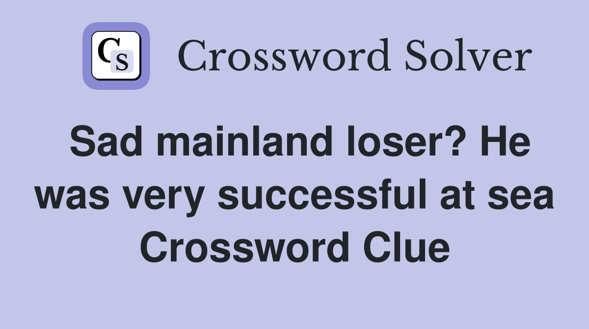 Sad mainland loser? He was very successful at sea Crossword Clue