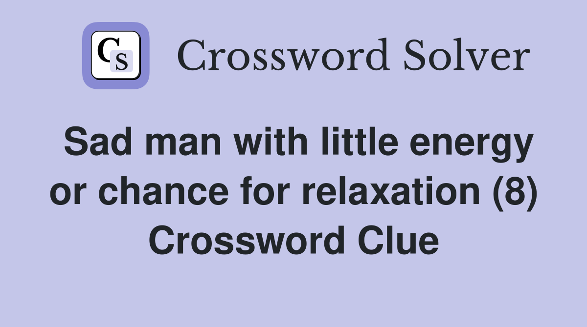 Sad man with little energy or chance for relaxation (8) Crossword Clue