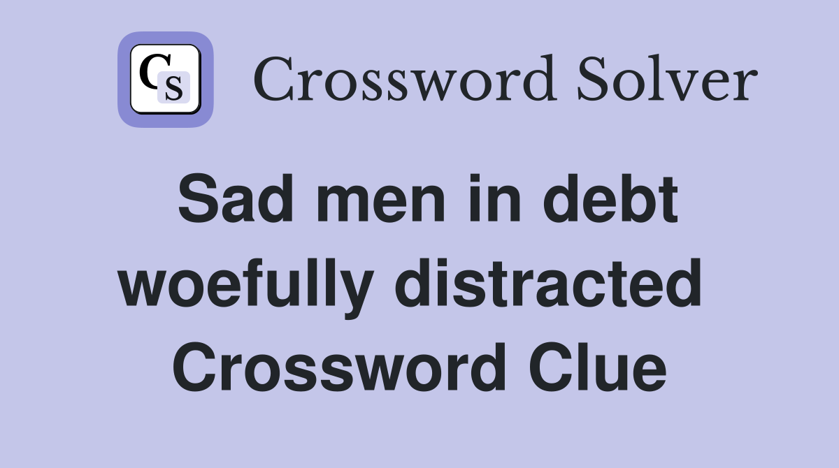Sad men in debt woefully distracted  Crossword Clue