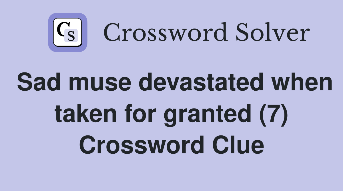 Sad muse devastated when taken for granted (7) Crossword Clue