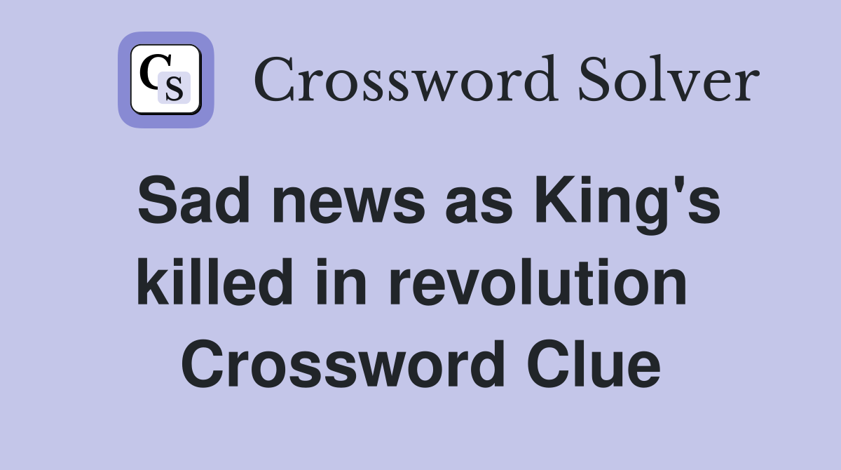 Sad news as King's killed in revolution  Crossword Clue