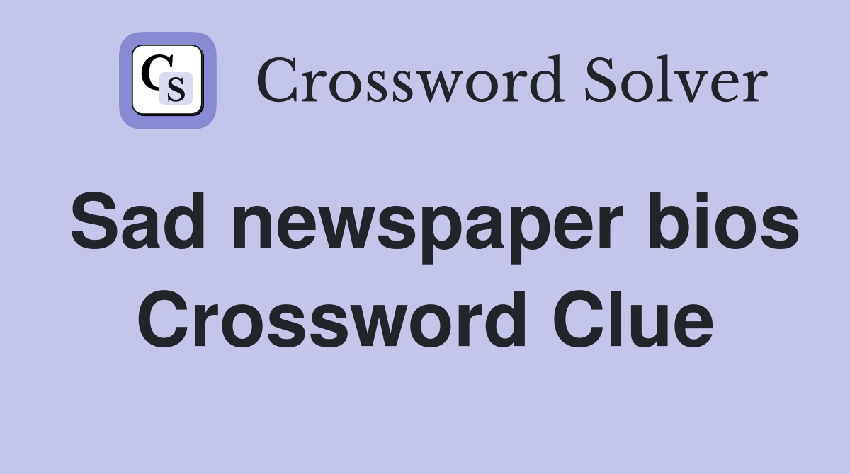 Sad newspaper bios Crossword Clue