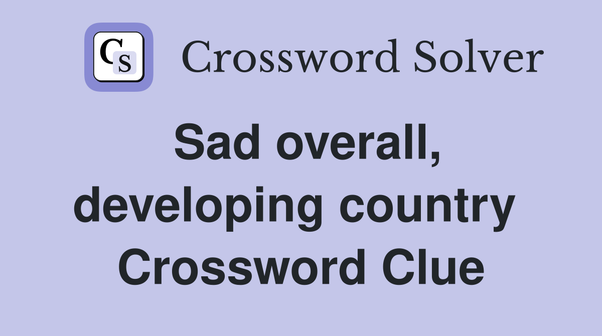 Sad overall, developing country  Crossword Clue