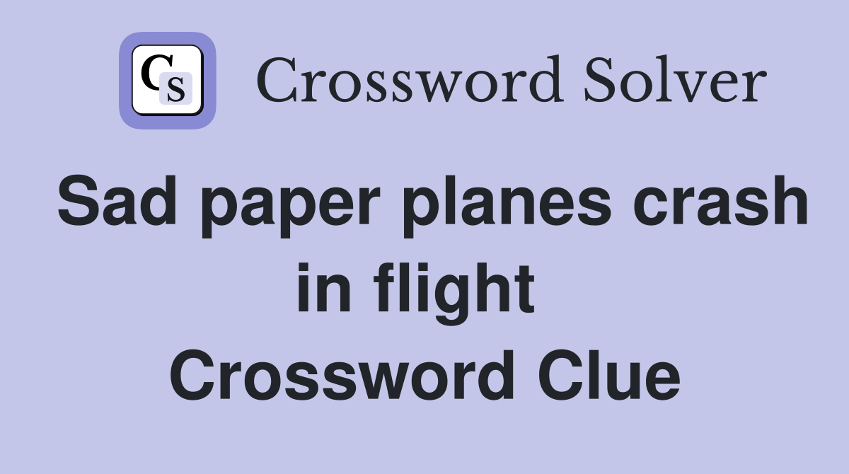 Sad paper planes crash in flight  Crossword Clue