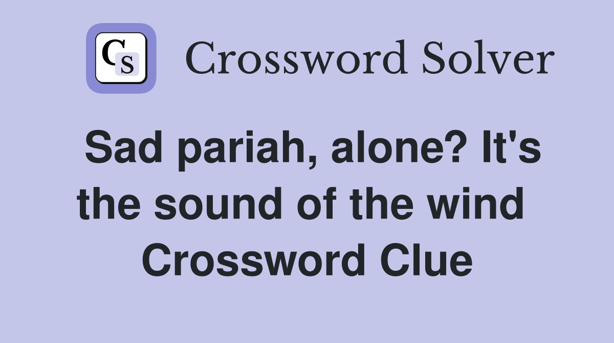 Sad pariah, alone? It's the sound of the wind  Crossword Clue