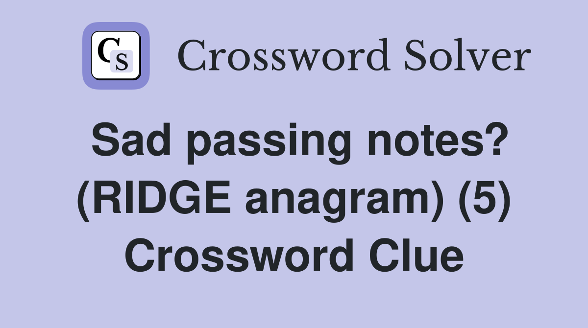 Sad passing notes? (RIDGE anagram) (5) Crossword Clue
