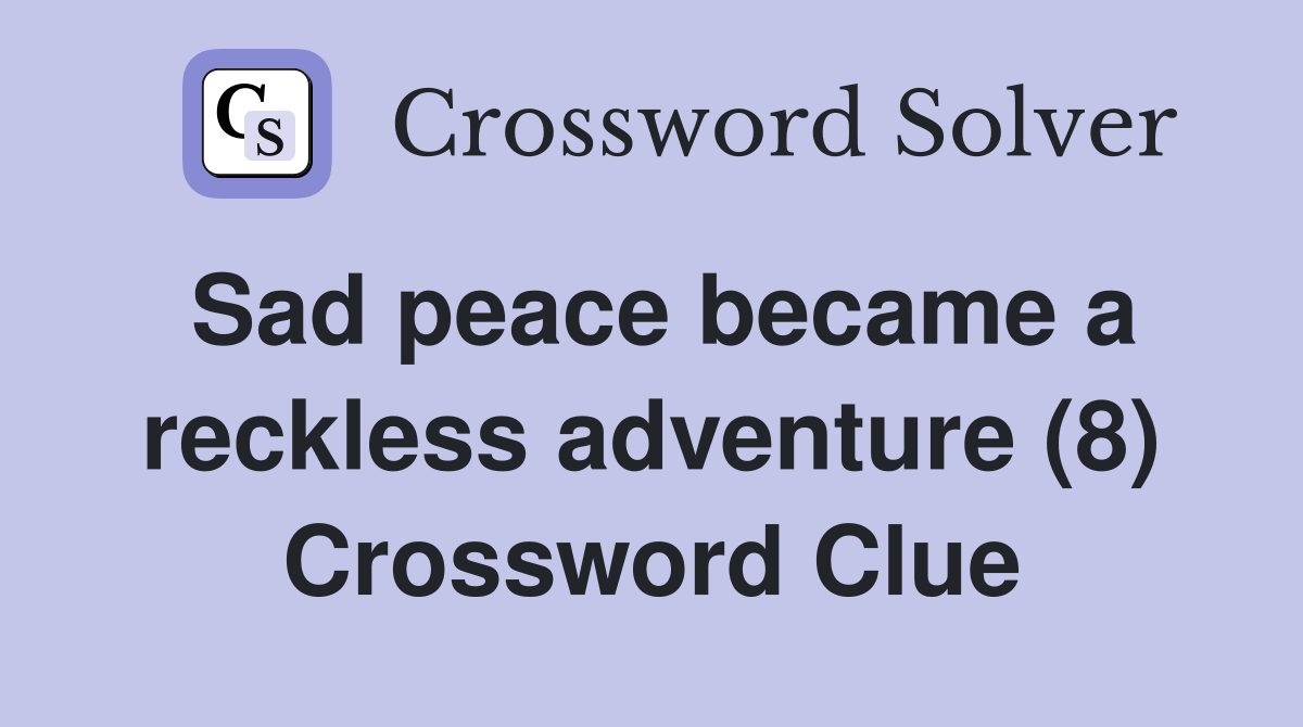 Sad peace became a reckless adventure (8) Crossword Clue