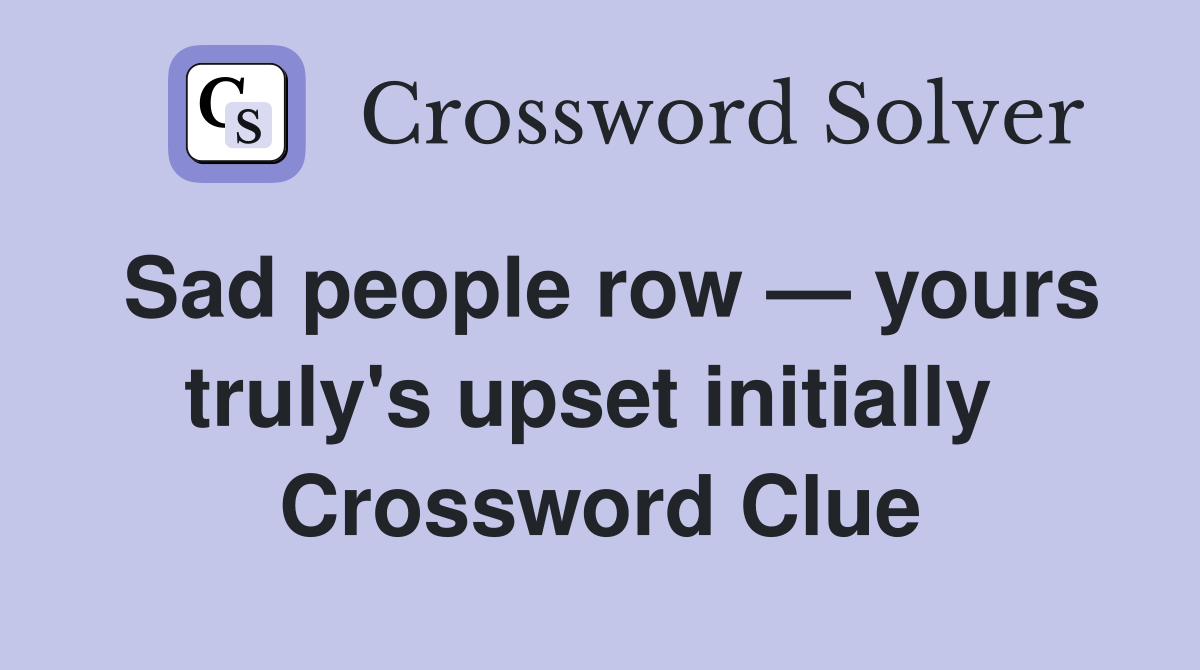 Sad people row — yours truly's upset initially  Crossword Clue
