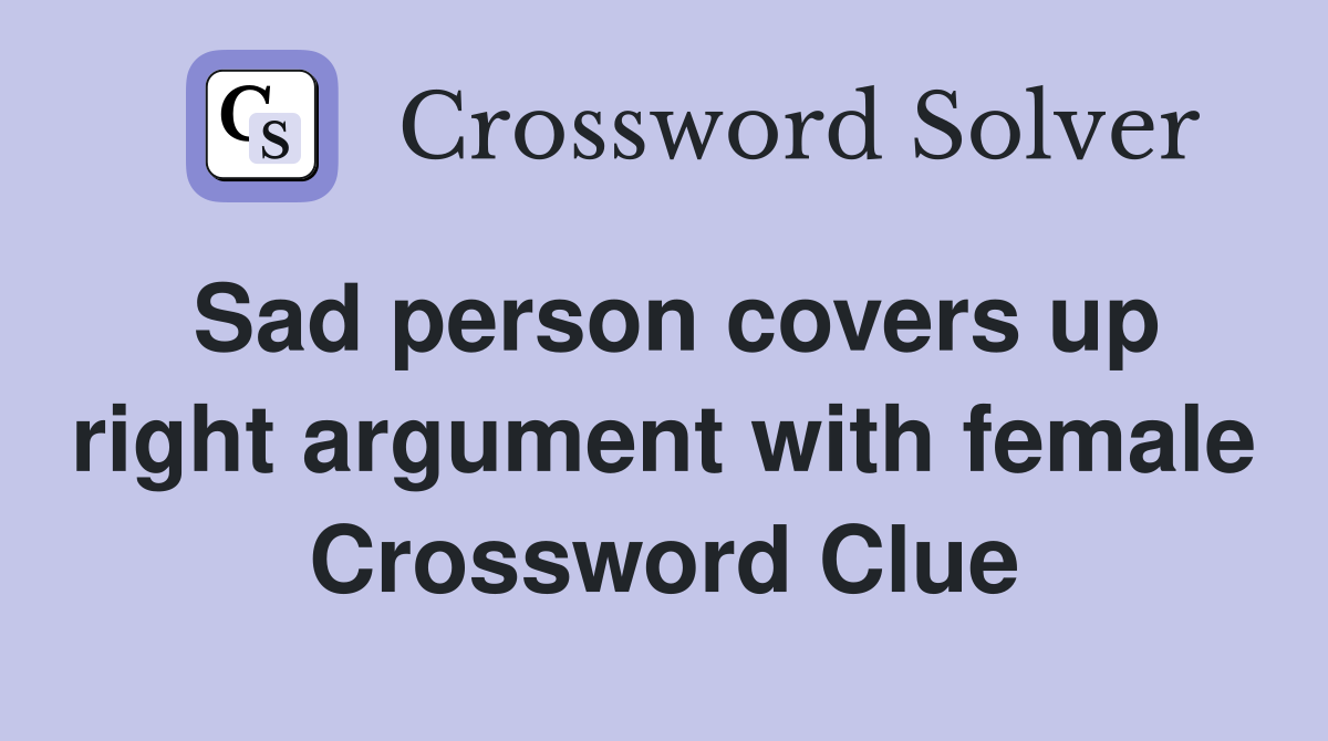 Sad person covers up right argument with female Crossword Clue