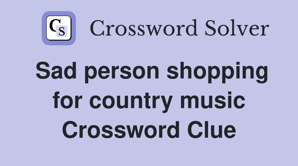 Sad person shopping for country music Crossword Clue