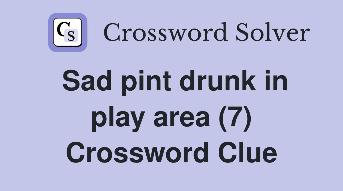 Sad pint drunk in play area (7) Crossword Clue
