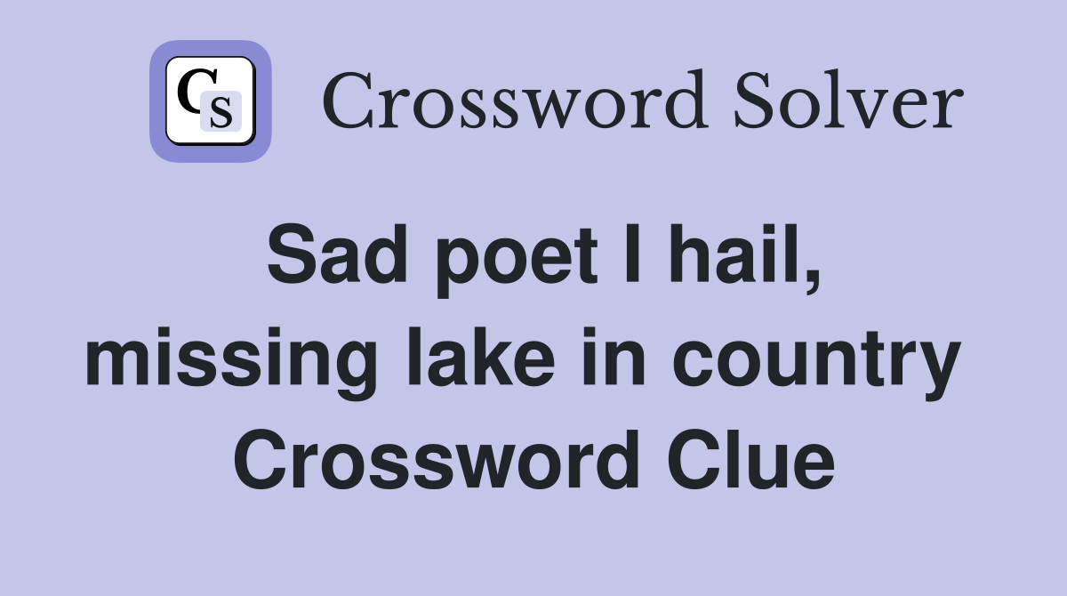 Sad poet I hail, missing lake in country  Crossword Clue